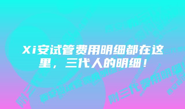 Xi安试管费用明细都在这里，三代人的明细！