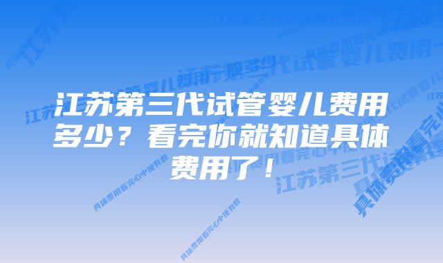 江苏第三代试管婴儿费用多少？看完你就知道具体费用了！