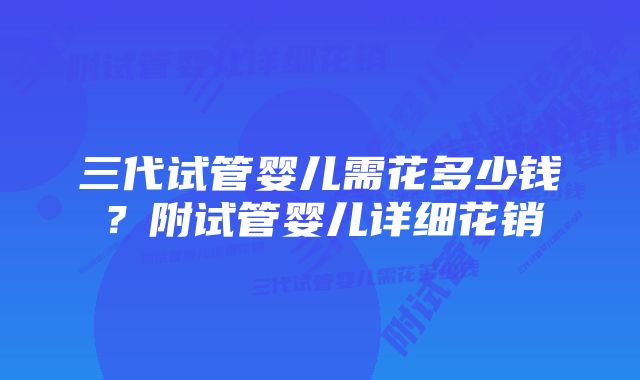 三代试管婴儿需花多少钱？附试管婴儿详细花销