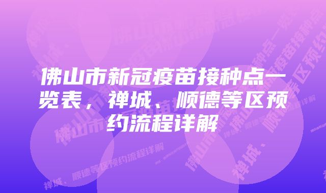 佛山市新冠疫苗接种点一览表，禅城、顺德等区预约流程详解