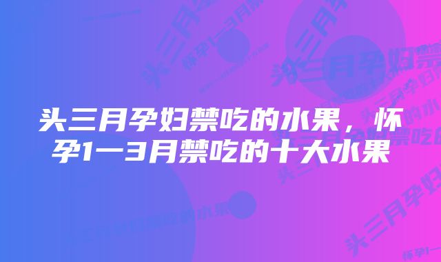 头三月孕妇禁吃的水果，怀孕1一3月禁吃的十大水果