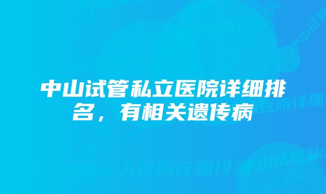 中山试管私立医院详细排名，有相关遗传病