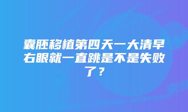 囊胚移植第四天一大清早右眼就一直跳是不是失败了？