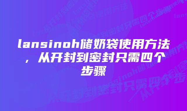 lansinoh储奶袋使用方法，从开封到密封只需四个步骤