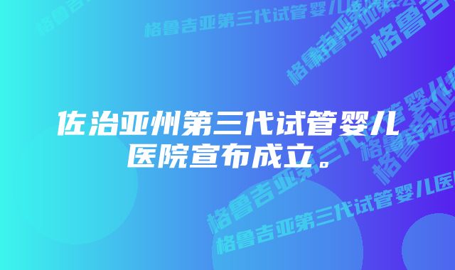 佐治亚州第三代试管婴儿医院宣布成立。