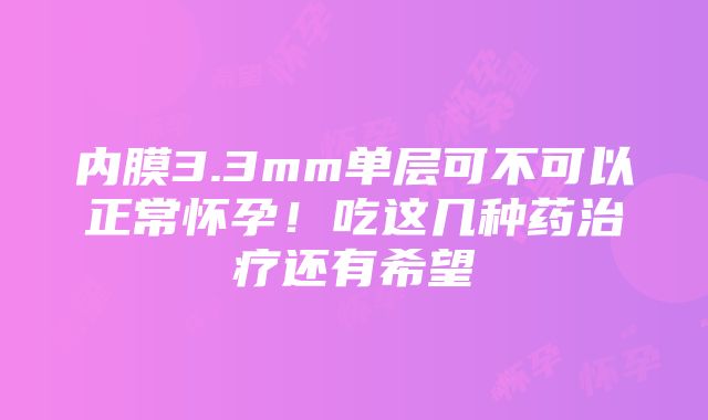 内膜3.3mm单层可不可以正常怀孕！吃这几种药治疗还有希望