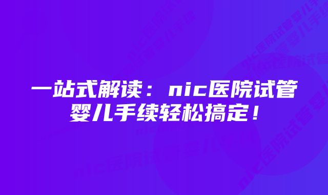 一站式解读：nic医院试管婴儿手续轻松搞定！