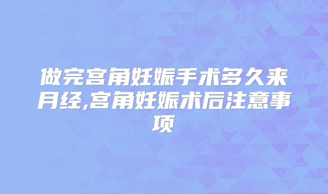 做完宫角妊娠手术多久来月经,宫角妊娠术后注意事项