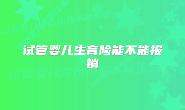 试管婴儿生育险能不能报销