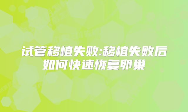 试管移植失败:移植失败后如何快速恢复卵巢