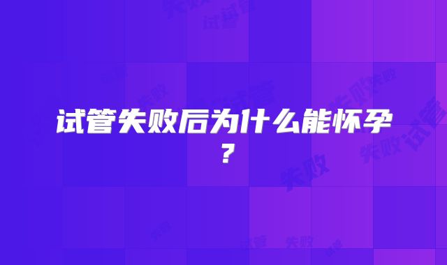 试管失败后为什么能怀孕？