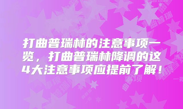 打曲普瑞林的注意事项一览，打曲普瑞林降调的这4大注意事项应提前了解！