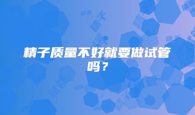 精子质量不好就要做试管吗？