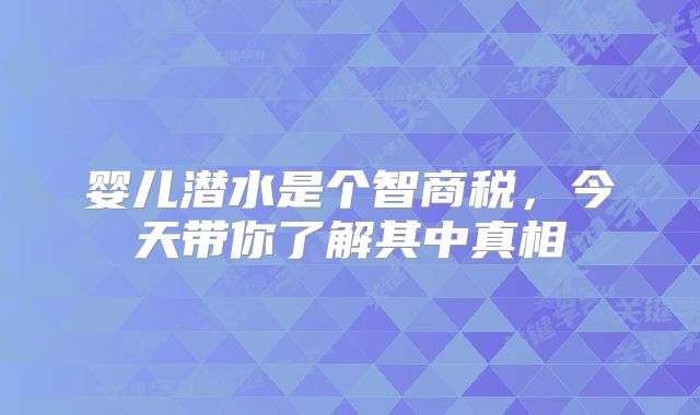 婴儿潜水是个智商税，今天带你了解其中真相