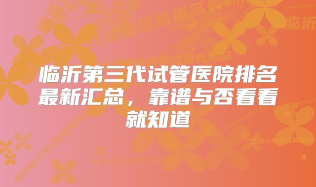 临沂第三代试管医院排名最新汇总，靠谱与否看看就知道