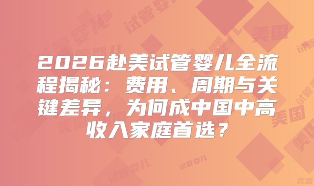 2026赴美试管婴儿全流程揭秘:费用、周期与关键差异,为何成中国中高收入家庭首选?