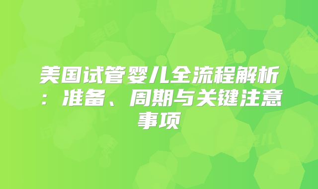 美国试管婴儿全流程解析:准备、周期与关键注意事项