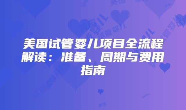美国试管婴儿项目全流程解读:准备、周期与费用指南