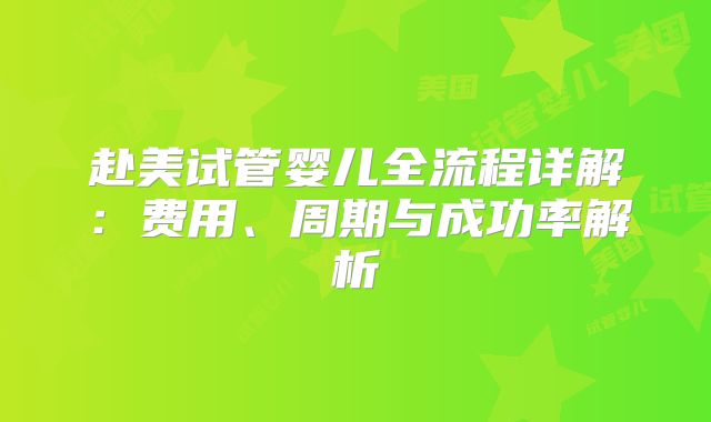 赴美试管婴儿全流程详解:费用、周期与成功率解析