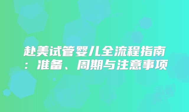 赴美试管婴儿全流程指南:准备、周期与注意事项