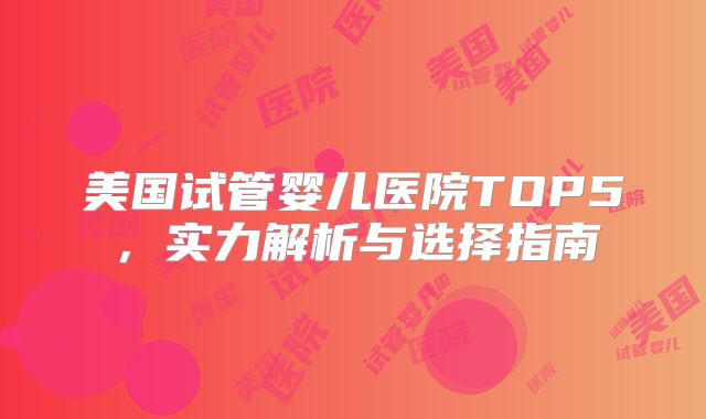 美国试管婴儿医院TOP5,实力解析与选择指南