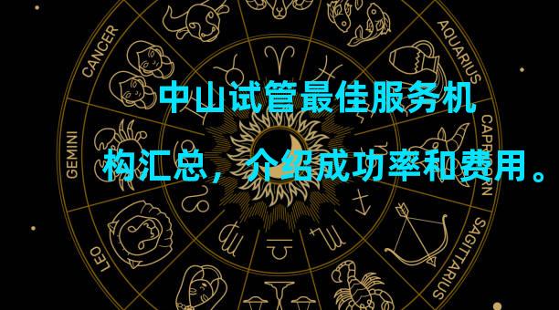 中山试管最佳服务机构汇总，介绍成功率和费用。