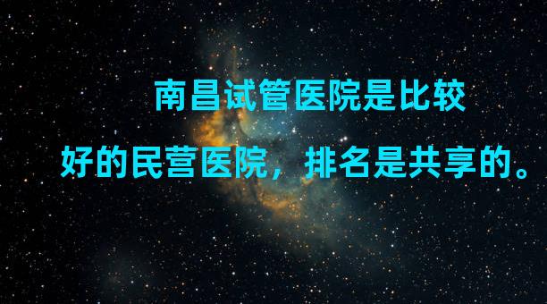 南昌试管医院是比较好的民营医院，排名是共享的。有多少医院能做到三代同堂？