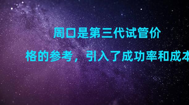 周口是第三代试管价格的参考，引入了成功率和成本。