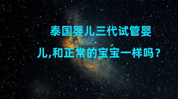 泰国婴儿三代试管婴儿,和正常的宝宝一样吗？