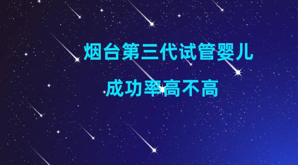 烟台第三代试管婴儿成功率高不高