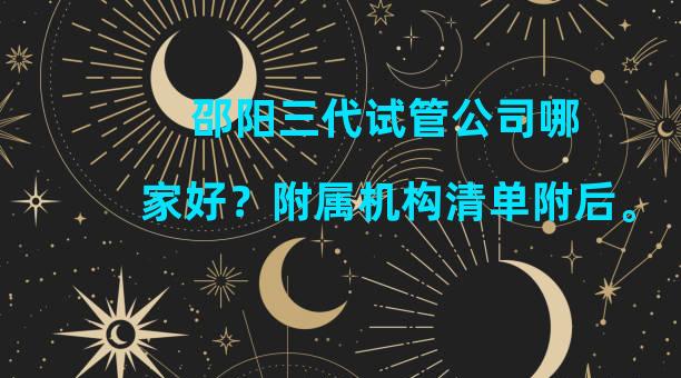 邵阳三代试管公司哪家好？附属机构清单附后。