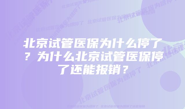 北京试管医保为什么停了？为什么北京试管医保停了还能报销？