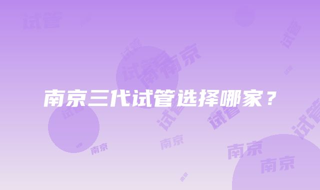 南京三代试管选择哪家？