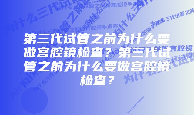 第三代试管之前为什么要做宫腔镜检查？第三代试管之前为什么要做宫腔镜检查？