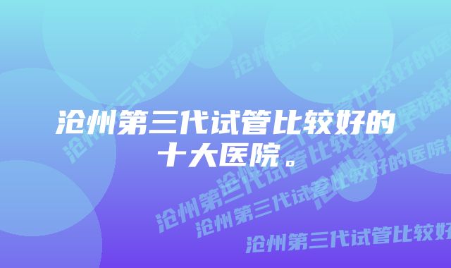 沧州第三代试管比较好的十大医院。