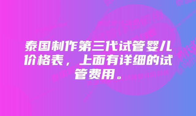 泰国制作第三代试管婴儿价格表，上面有详细的试管费用。