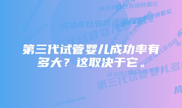 第三代试管婴儿成功率有多大？这取决于它。