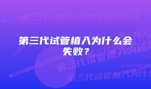 第三代试管植入为什么会失败？