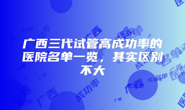 广西三代试管高成功率的医院名单一览，其实区别不大