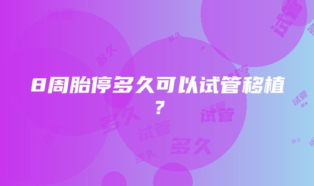 8周胎停多久可以试管移植？