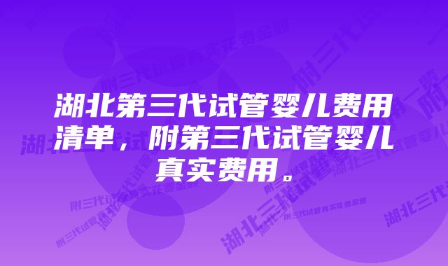 湖北第三代试管婴儿费用清单，附第三代试管婴儿真实费用。