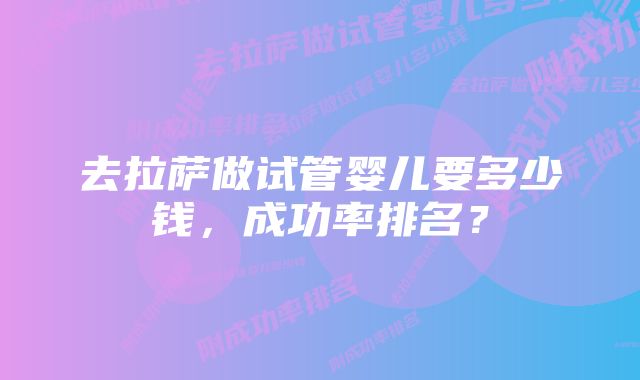 去拉萨做试管婴儿要多少钱，成功率排名？