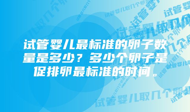 试管婴儿最标准的卵子数量是多少？多少个卵子是促排卵最标准的时间。