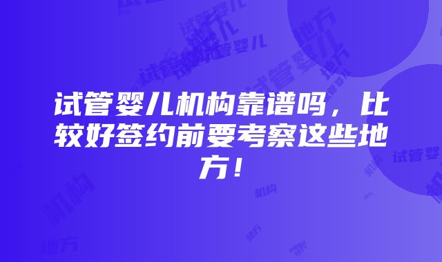 试管婴儿机构靠谱吗，比较好签约前要考察这些地方！