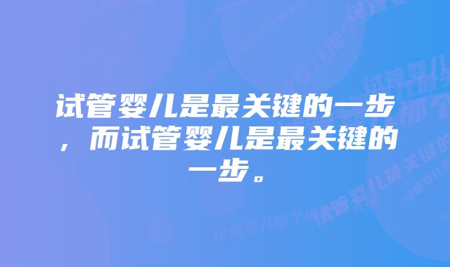 试管婴儿是最关键的一步，而试管婴儿是最关键的一步。