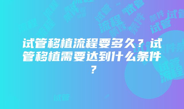 试管移植流程要多久？试管移植需要达到什么条件？