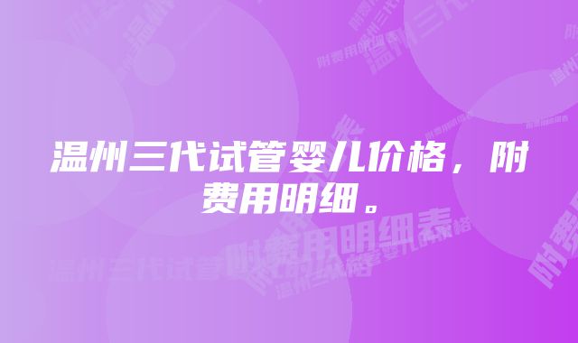 温州三代试管婴儿价格，附费用明细。