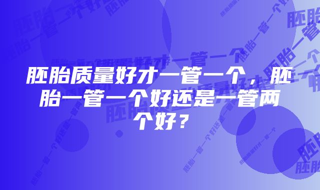 胚胎质量好才一管一个，胚胎一管一个好还是一管两个好？