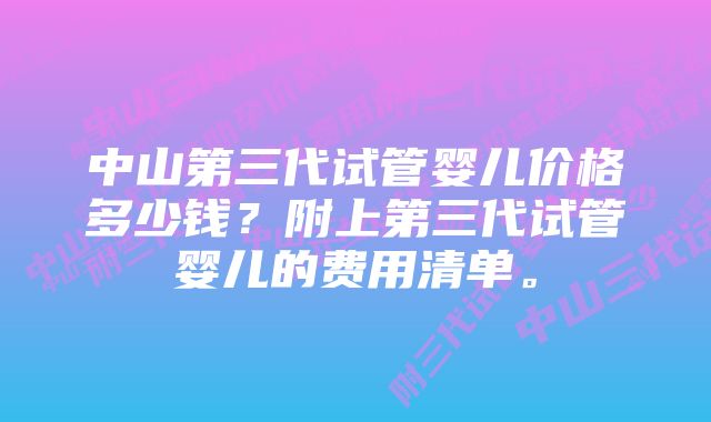 中山第三代试管婴儿价格多少钱？附上第三代试管婴儿的费用清单。