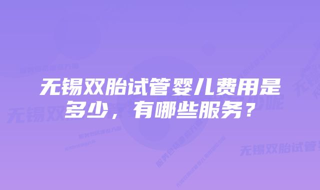 无锡双胎试管婴儿费用是多少，有哪些服务？